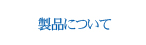 製品について